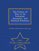 The Future of War in Its Technical, Economic, and Political Relations - War College Series