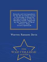 Remarks and Correspondence On the Use of Cotton Canvass As Preferable to Hemp,for the Sails of Ships of War: Or Merchant Vessels, Supported by the Testimony of Naval Officers, Ships Owners,captains,&c - War College Series