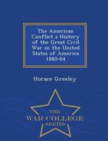 The American Conflict a History of the Great Civil War in the United States of America 1860-64 - War College Series