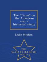 The "Times" on the American war: a historical study  - War College Series