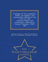 Catalogue of the pamphlets, books, newspapers, and manuscripts relating to the civil war, the commonwealth, and restoration, collected by George Thomason, 1640-1661 - War College Series