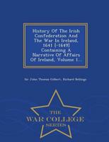 History Of The Irish Confederation And The War In Ireland, 1641 [-1649] Containing A Narrative Of Affairs Of Ireland, Volume 1... - War College Series