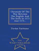 Chronicle Of The War Between The English And The Scots In 1173 And 1174... - War College Series