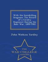 With the Inniskilling Dragoons: The Record of a Cavalry Regiment During the Boer War, 1899-1902 - War College Series