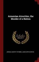 Armenian Atrocities, the Murder of a Nation