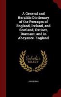 A General and Heraldic Dictionary of the Peerages of England, Ireland, and Scotland, Extinct, Dormant, and in Abeyance. England