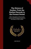 The History of Dunbar, from the Earliest Records to the Present Period