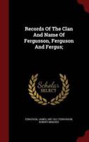 Records of the Clan and Name of Fergusson, Ferguson and Fergus;