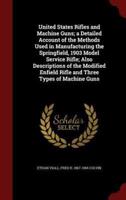 United States Rifles and Machine Guns; a Detailed Account of the Methods Used in Manufacturing the Springfield, 1903 Model Service Rifle; Also Descriptions of the Modified Enfield Rifle and Three Types of Machine Guns