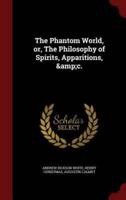 The Phantom World, or, The Philosophy of Spirits, Apparitions, &C.