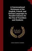 A Conversational Dictionary of the English, French, and German Languages in Parallel Columns for the Use of Travellers and Students