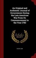 An Original and Authentic Journal of Occurrences During the Late American War from Its Commencement to the Year 1783