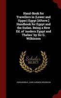 Hand-Book for Travellers in (Lower and Upper) Egypt [Afterw.] Handbook for Egypt and the Sudan. Being a New Ed. Of 'Modern Egypt and Thebes' by Sir G. Wilkinson