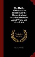 The Mystic Thesaurus, or Initiation in the Theoretical and Practical Secrets of Astral Truth, and Occult Art
