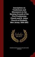 Inscriptions on Tombstones and Monuments in the Burying Grounds of the First Presbyterian Church and St. Johns Church at Elizabeth, New Jersey. 1664-1892