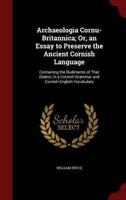 Archaeologia Cornu-Britannica; Or, an Essay to Preserve the Ancient Cornish Language