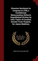 Disunion Sentiment in Congress in 1794; a Confidential Memorandum Hitherto Unpublished Written by John Taylor of Caroline, Senator From Virginia, for James Madison;