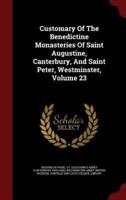 Customary Of The Benedictine Monasteries Of Saint Augustine, Canterbury, And Saint Peter, Westminster, Volume 23