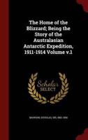 The Home of the Blizzard; Being the Story of the Australasian Antarctic Expedition, 1911-1914 Volume V.1