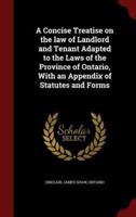 A Concise Treatise on the Law of Landlord and Tenant Adapted to the Laws of the Province of Ontario, With an Appendix of Statutes and Forms