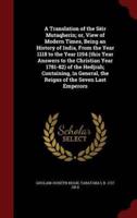A Translation of the Sëir Mutaqherin; or, View of Modern Times, Being an History of India, From the Year 1118 to the Year 1194 (This Year Answers to the Christian Year 1781-82) of the Hedjrah; Containing, in General, the Reigns of the Seven Last Emperors
