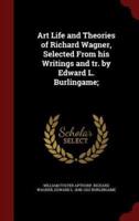 Art Life and Theories of Richard Wagner, Selected from His Writings and Tr. By Edward L. Burlingame;