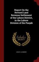 Report on the Revised Land Revenue Settlement of the Lahore District, in the Lahore Division of the Panjab