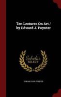 Ten Lectures on Art / By Edward J. Poynter