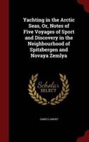 Yachting in the Arctic Seas, Or, Notes of Five Voyages of Sport and Discovery in the Neighbourhood of Spitzbergen and Novaya Zemlya