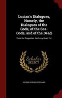 Lucian's Dialogues, Namely, the Dialogues of the Gods, of the Sea-Gods, and of the Dead