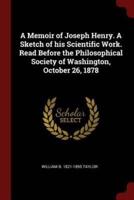 A Memoir of Joseph Henry. A Sketch of His Scientific Work. Read Before the Philosophical Society of Washington, October 26, 1878