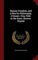 Human Freedom, and a Plea for Philosophy, 2 Essays. Orig. Publ. In the Amer. Review. Republ