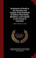 Inventories of Goods in the Churches and Chapels of the Hundreds of Salford, West Derby, Blackburn, and Leyland, in the County of Lancaster