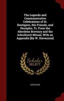 The Legends and Commemorative Celebrations of St. Kentigern, His Friends, and Disciples, Tr. From the Aberdeen Breviary and the Arbuthnott Missal, With an Appendix [By W. Stevenson]