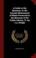A Guide to the Museum, or the Ancient Monuments of Malta Preserved in the Museum of the Public Library, Tr. By C.A. Wright