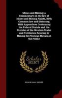 Mines and Mining; a Commentary on the Law of Mines and Mining Rights, Both Common Law and Statutory; With Appendices Containing the Federal Statute and the Statutes of the Western States and Territories Relating to Mining for Precious Metals on the Public