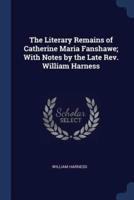 The Literary Remains of Catherine Maria Fanshawe; With Notes by the Late Rev. William Harness
