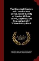 The Historical Charters and Constitutional Documents of the City of London. With an Introd., Appendix, and Copious Index by Walter De Gray Birch