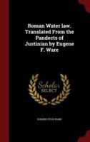 Roman Water Law. Translated From the Pandects of Justinian by Eugene F. Ware