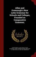 Allen and Greenough's New Latin Grammar for Schools and Colleges, Founded on Comparative Grammar;