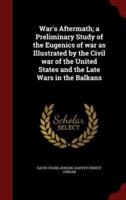 War's Aftermath; A Preliminary Study of the Eugenics of War as Illustrated by the Civil War of the United States and the Late Wars in the Balkans