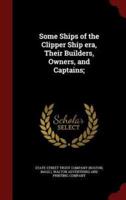 Some Ships of the Clipper Ship Era, Their Builders, Owners, and Captains;