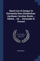Hand-List of Unique Or Extremely Rare Elizabethan- Jacobean-Carolian Books ... Edited ... By ... Alexander B. Grosart