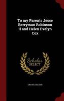 To My Parents Jesse Berryman Robinson II and Helen Evelyn Cox