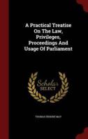 A Practical Treatise on the Law, Privileges, Proceedings and Usage of Parliament