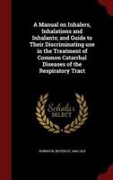 A Manual on Inhalers, Inhalations and Inhalants; And Guide to Their Discriminating Use in the Treatment of Common Catarrhal Diseases of the Respiratory Tract