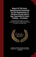 Report Of The Inter-Departmental Committee On The Employment Of Children During School Age, Especially In Street Trading ... In Ireland