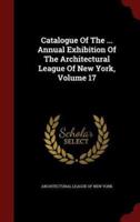 Catalogue Of The ... Annual Exhibition Of The Architectural League Of New York, Volume 17