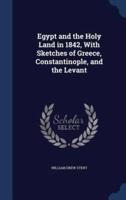 Egypt and the Holy Land in 1842, With Sketches of Greece, Constantinople, and the Levant