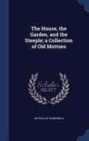 The House, the Garden, and the Steeple; a Collection of Old Mottoes